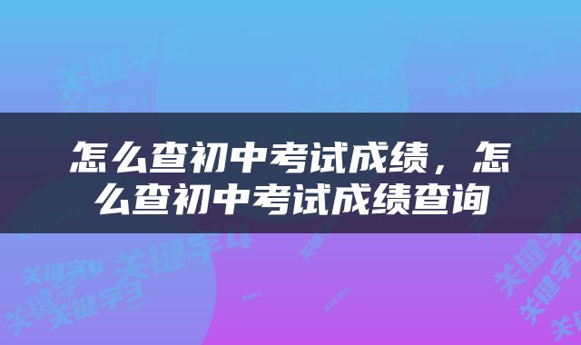 怎么查初中考试成绩，怎么查初中考试成绩查询