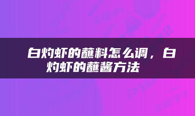  白灼虾的蘸料怎么调，白灼虾的蘸酱方法 