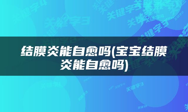结膜炎能自愈吗(宝宝结膜炎能自愈吗)
