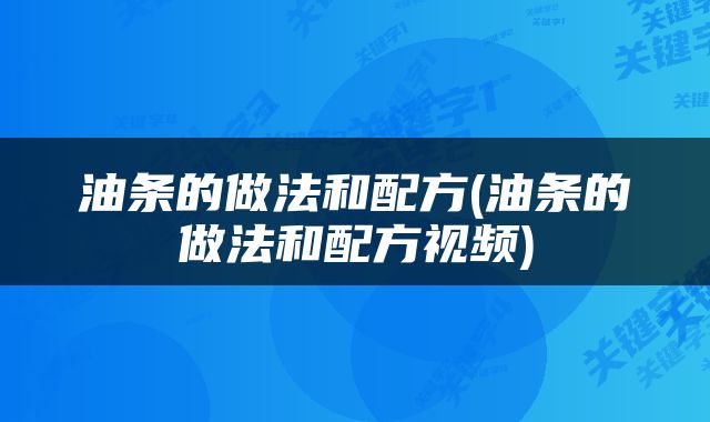 油条的做法和配方(油条的做法和配方视频)
