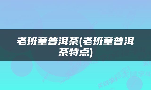 老班章普洱茶(老班章普洱茶特点)