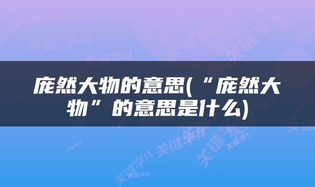 庞然大物的意思(“庞然大物”的意思是什么)