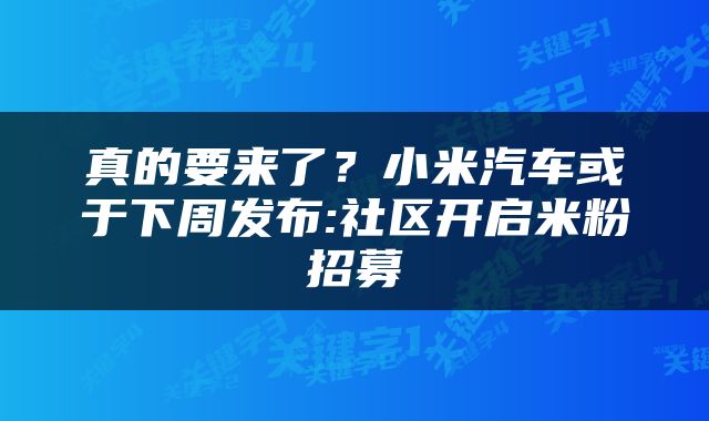 真的要来了?小米汽车或于下周发布:社区开启米粉招募
