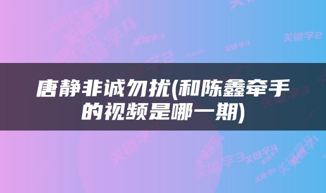 唐静非诚勿扰(和陈鑫牵手的视频是哪一期)