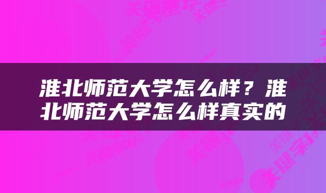 淮北师范大学怎么样？淮北师范大学怎么样真实的