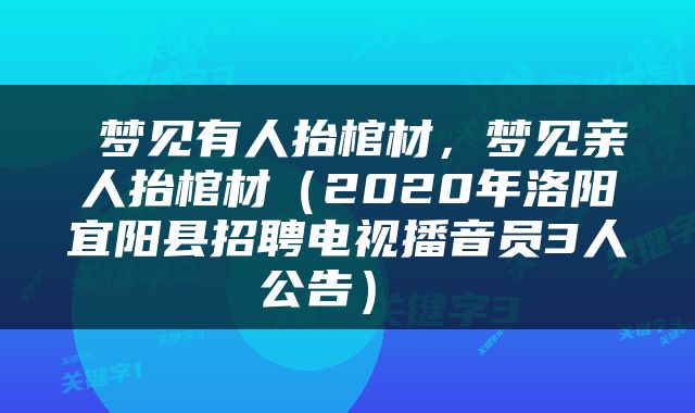  梦见有人抬棺材，梦见亲人抬棺材（2020年洛阳宜阳县招聘电视播音员3人公告） 