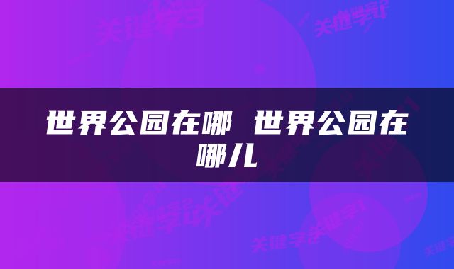世界公园在哪 世界公园在哪儿