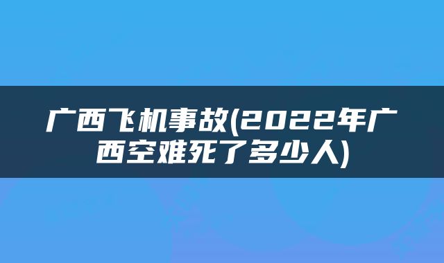 广西飞机事故(2022年广西空难死了多少人)