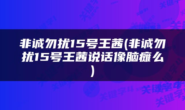 非诚勿扰15号王茜(非诚勿扰15号王茜说话像脑瘫么)
