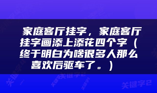  家庭客厅挂字，家庭客厅挂字画添上添花四个字（终于明白为啥很多人那么喜欢后驱车了。） 