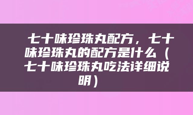  七十味珍珠丸配方，七十味珍珠丸的配方是什么（七十味珍珠丸吃法详细说明） 