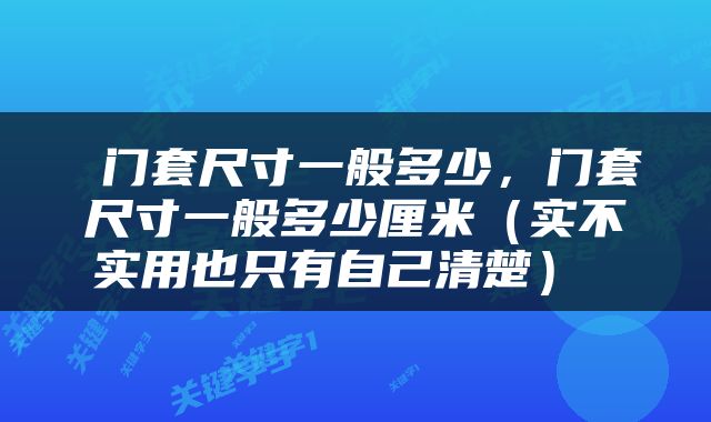  门套尺寸一般多少，门套尺寸一般多少厘米（实不实用也只有自己清楚） 