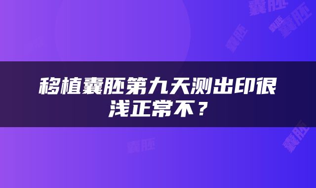 移植囊胚第九天测出印很浅正常不？