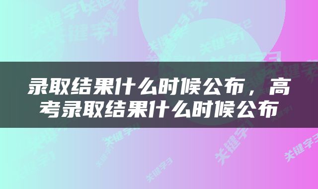 录取结果什么时候公布，高考录取结果什么时候公布