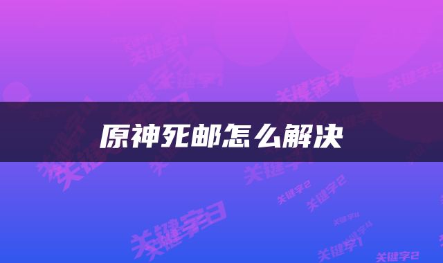 原神死邮怎么解决
