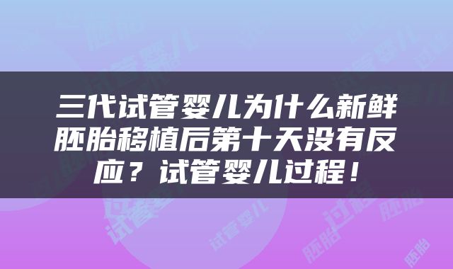 三代试管婴儿为什么新鲜胚胎移植后第十天没有反应？试管婴儿过程！
