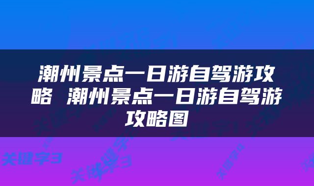 潮州景点一日游自驾游攻略 潮州景点一日游自驾游攻略图