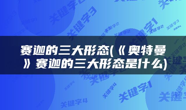 赛迦的三大形态(《奥特曼》赛迦的三大形态是什么)
