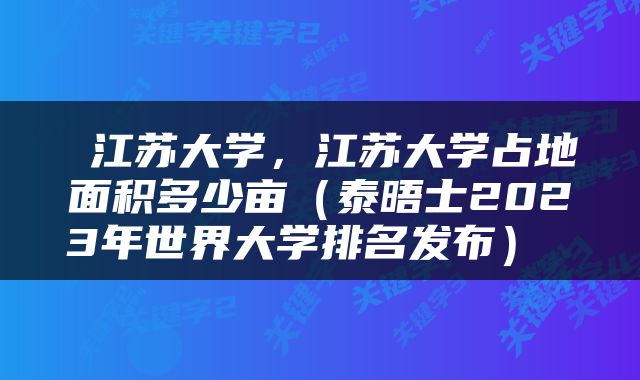  江苏大学，江苏大学占地面积多少亩（泰晤士2023年世界大学排名发布） 