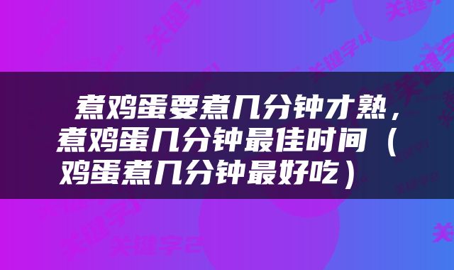  煮鸡蛋要煮几分钟才熟，煮鸡蛋几分钟最佳时间（鸡蛋煮几分钟最好吃） 