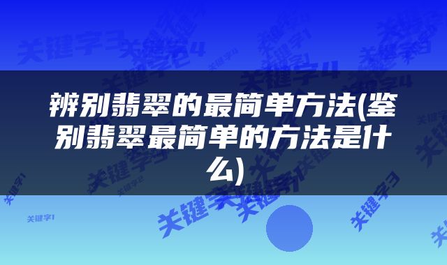 辨别翡翠的最简单方法(鉴别翡翠最简单的方法是什么)
