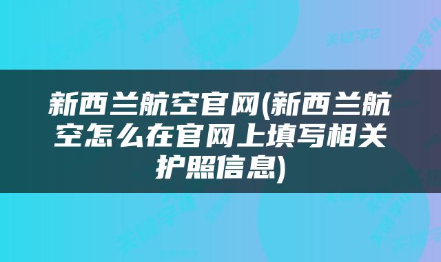 新西兰航空官网(新西兰航空怎么在官网上填写相关护照信息)