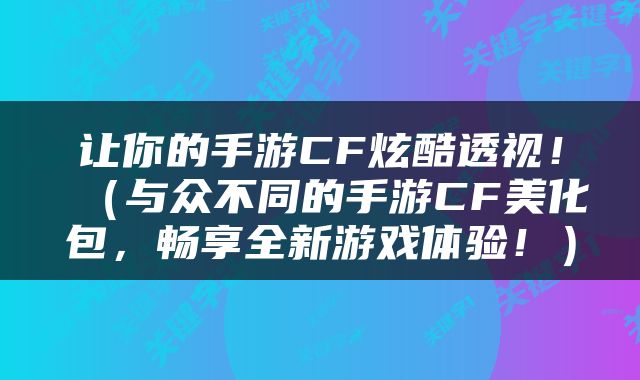 让你的手游CF炫酷透视！（与众不同的手游CF美化包，畅享全新游戏体验！）