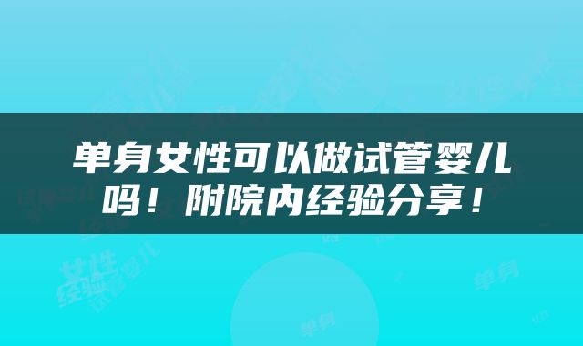 单身女性可以做试管婴儿吗！附院内经验分享！