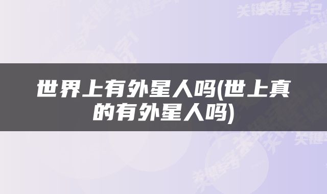 世界上有外星人吗(世上真的有外星人吗)