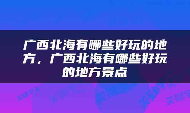 广西北海有哪些好玩的地方，广西北海有哪些好玩的地方景点