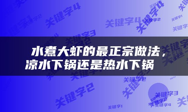  水煮大虾的最正宗做法，凉水下锅还是热水下锅 