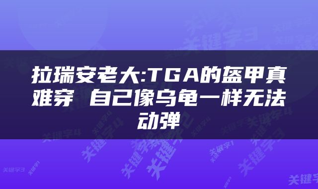 拉瑞安老大:TGA的盔甲真难穿 自己像乌龟一样无法动弹