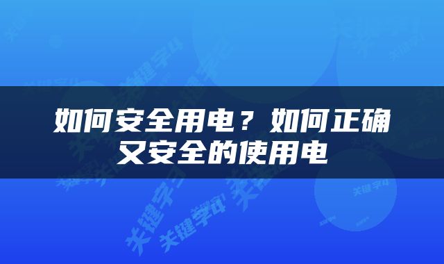 如何安全用电？如何正确又安全的使用电