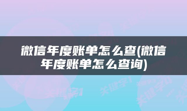 微信年度账单怎么查(微信年度账单怎么查询)