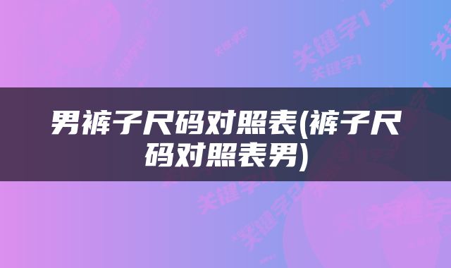男裤子尺码对照表(裤子尺码对照表男)