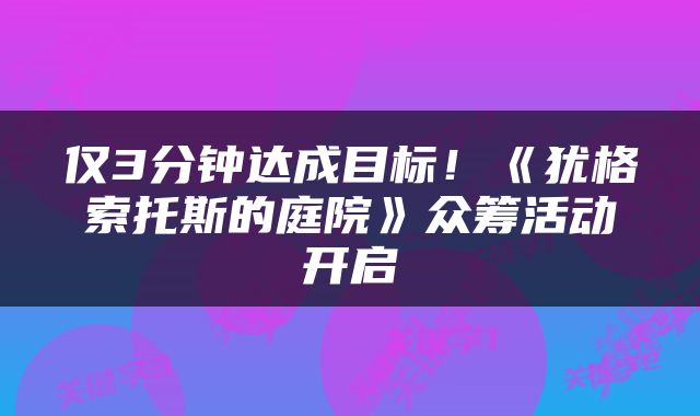 仅3分钟达成目标！《犹格索托斯的庭院》众筹活动开启