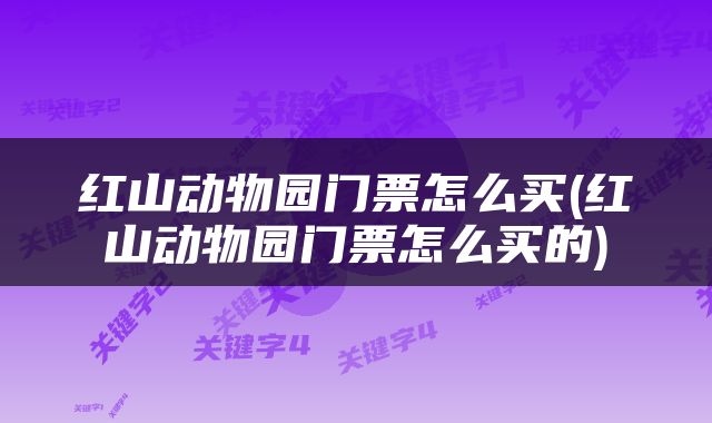 红山动物园门票怎么买(红山动物园门票怎么买的)