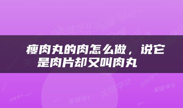  瘦肉丸的肉怎么做，说它是肉片却又叫肉丸 