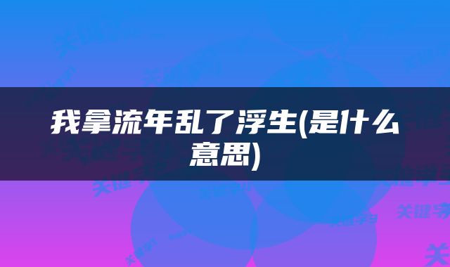 我拿流年乱了浮生(是什么意思)