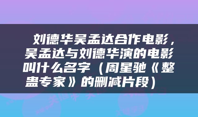  刘德华吴孟达合作电影，吴孟达与刘德华演的电影叫什么名字（周星驰《整蛊专家》的删减片段） 