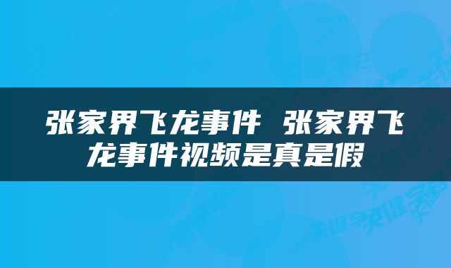 张家界飞龙事件 张家界飞龙事件视频是真是假