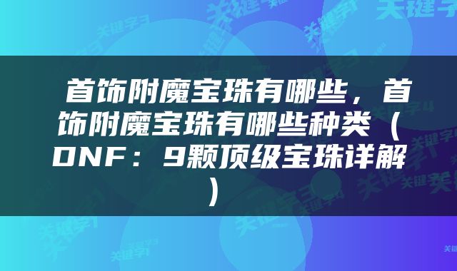  首饰附魔宝珠有哪些，首饰附魔宝珠有哪些种类（DNF：9颗顶级宝珠详解） 