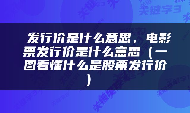  发行价是什么意思，电影票发行价是什么意思（一图看懂什么是股票发行价） 