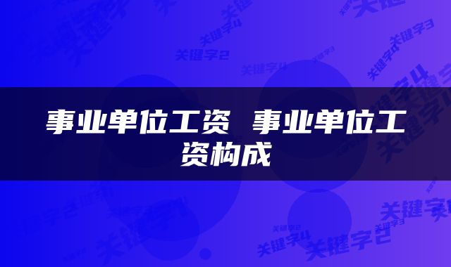 事业单位工资 事业单位工资构成