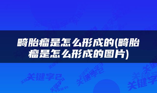 畸胎瘤是怎么形成的(畸胎瘤是怎么形成的图片)