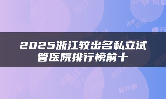 2025浙江较出名私立试管医院排行榜前十