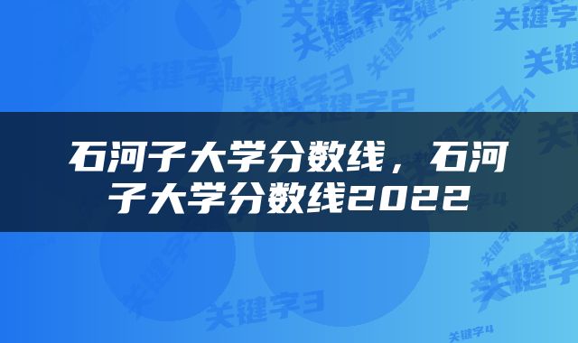 石河子大学分数线，石河子大学分数线2022