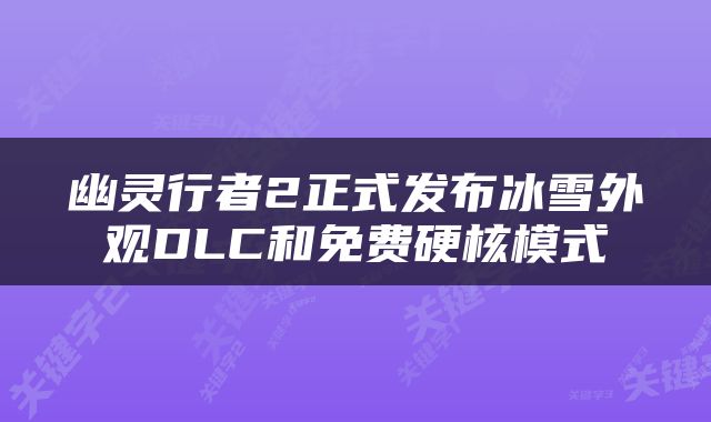幽灵行者2正式发布冰雪外观DLC和免费硬核模式