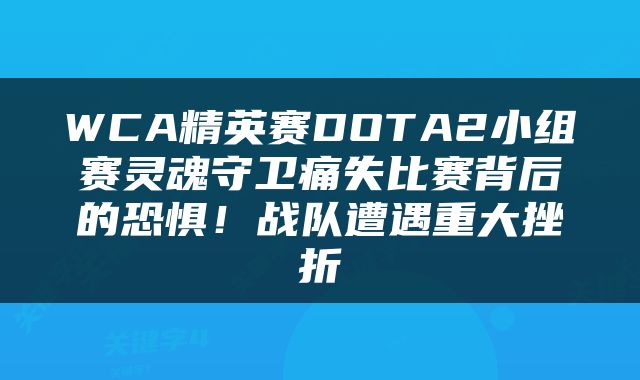 WCA精英赛DOTA2小组赛灵魂守卫痛失比赛背后的恐惧！战队遭遇重大挫折