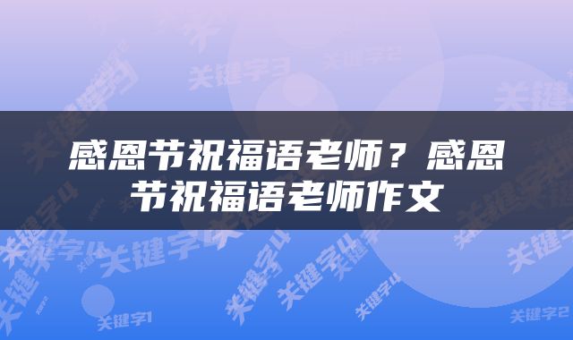 感恩节祝福语老师？感恩节祝福语老师作文